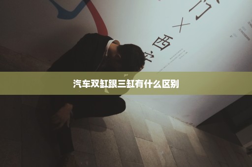 汽车双缸跟三缸有什么区别