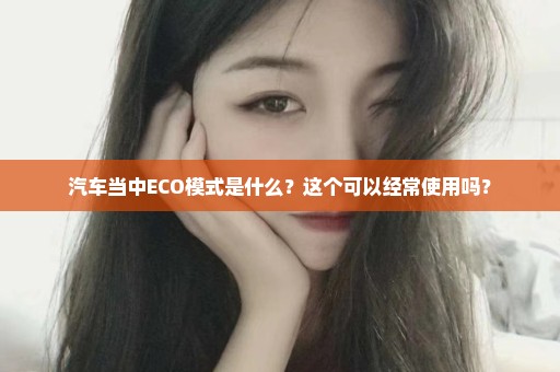 汽车当中ECO模式是什么？这个可以经常使用吗？