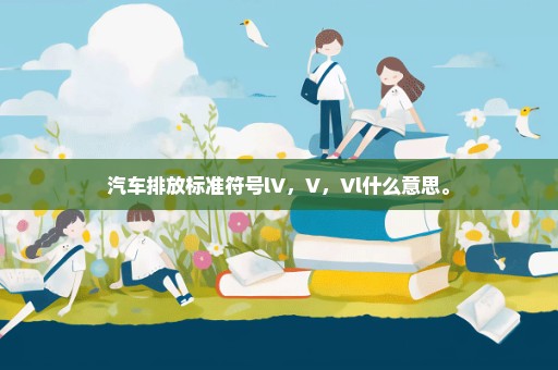 汽车排放标准符号lV，V，Vl什么意思。