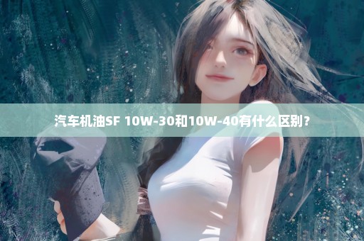 汽车机油SF 10W-30和10W-40有什么区别？