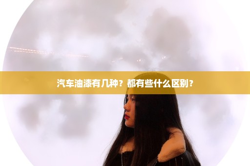 汽车油漆有几种？都有些什么区别？