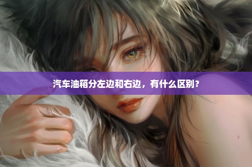 汽车油箱分左边和右边，有什么区别？