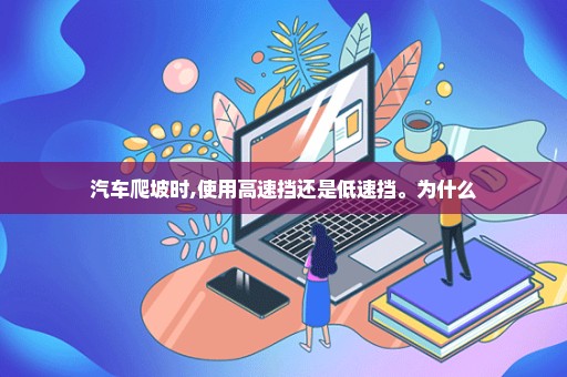 汽车爬坡时,使用高速挡还是低速挡。为什么