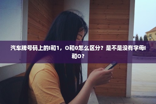 汽车牌号码上的I和1，O和0怎么区分？是不是没有字母I和O？