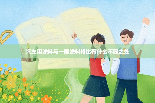 汽车用涂料与一般涂料相比有什么不同之处