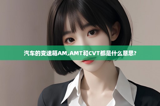 汽车的变速箱AM,AMT和CVT都是什么意思?