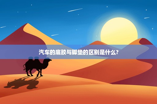 汽车的底胶与脚垫的区别是什么?