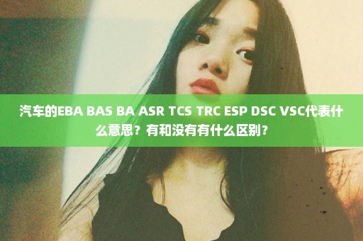 汽车的EBA BAS BA ASR TCS TRC ESP DSC VSC代表什么意思？有和没有有什么区别？