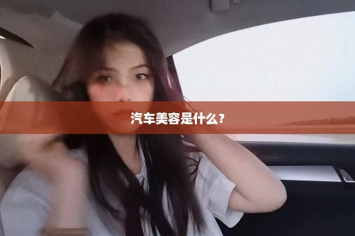 汽车美容是什么？