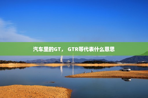 汽车里的GT， GTR等代表什么意思