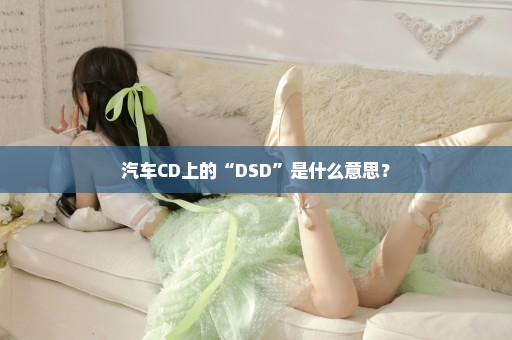 汽车CD上的“DSD”是什么意思？