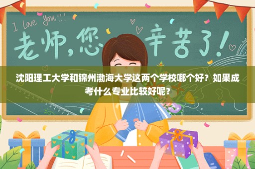 沈阳理工大学和锦州渤海大学这两个学校哪个好？如果成考什么专业比较好呢？