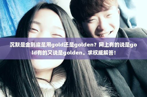 沉默是金到底是用gold还是golden？网上有的说是gold有的又说是golden。求权威解答！