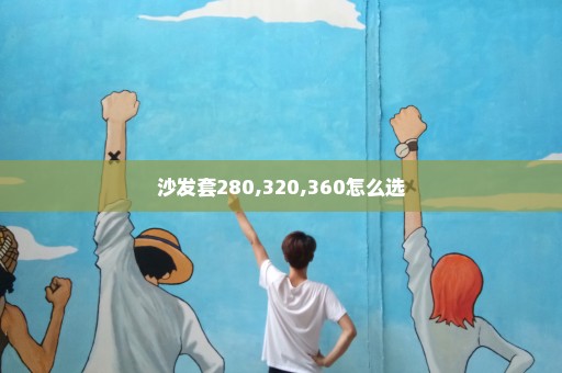 沙发套280,320,360怎么选