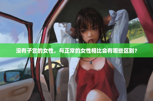 没有子宫的女性，与正常的女性相比会有哪些区别？