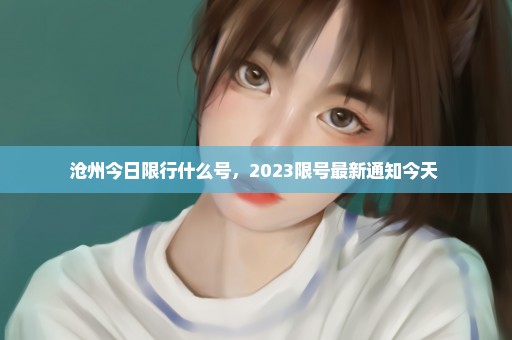 沧州今日限行什么号，2023限号最新通知今天 