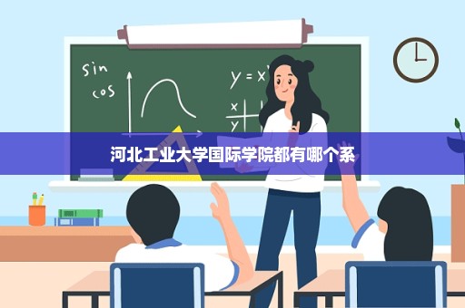 河北工业大学国际学院都有哪个系