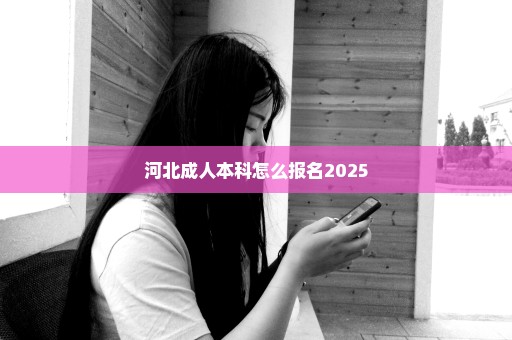 河北成人本科怎么报名2025