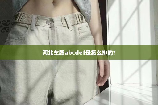 河北车牌abcdef是怎么排的?