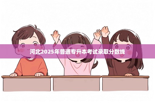 河北2025年普通专升本考试录取分数线