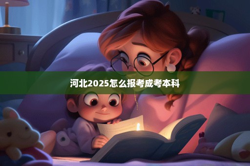 河北2025怎么报考成考本科