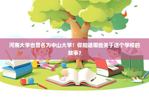 河南大学也曾名为中山大学！你知道哪些关于这个学校的故事？