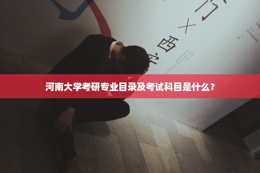 河南大学考研专业目录及考试科目是什么？