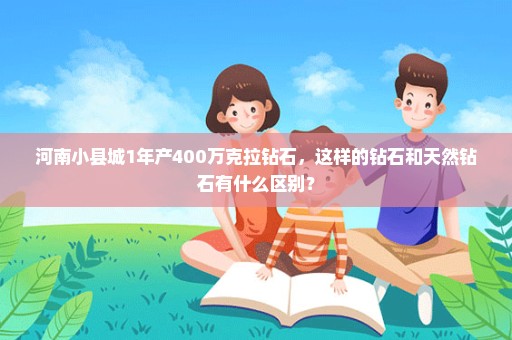 河南小县城1年产400万克拉钻石，这样的钻石和天然钻石有什么区别？