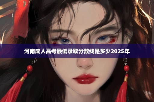 河南成人高考最低录取分数线是多少2025年