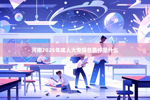 河南2025年成人大专报名条件是什么