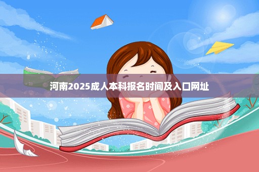 河南2025成人本科报名时间及入口网址