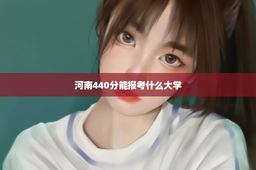 河南440分能报考什么大学