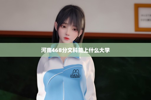 河南468分文科能上什么大学