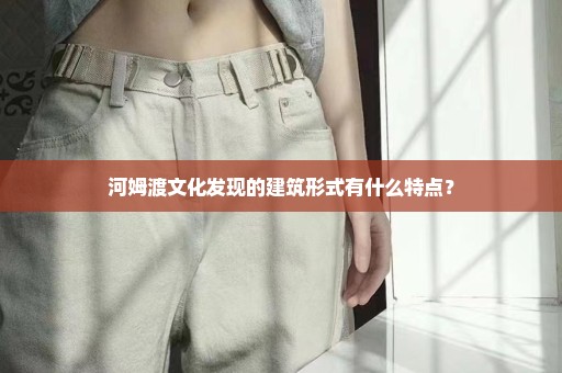 河姆渡文化发现的建筑形式有什么特点？