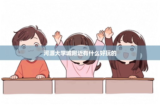 河源大学城附近有什么好玩的