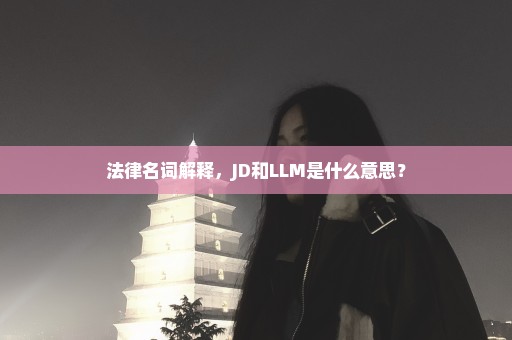 法律名词解释，JD和LLM是什么意思？