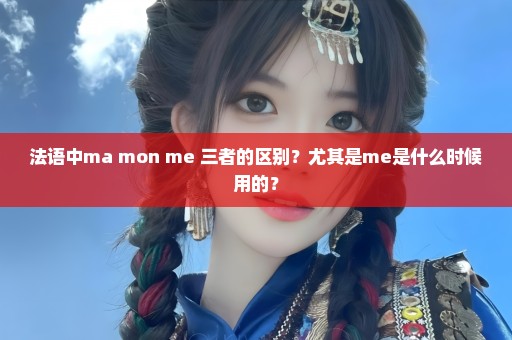 法语中ma mon me 三者的区别？尤其是me是什么时候用的？