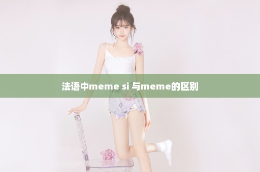 法语中meme si 与meme的区别