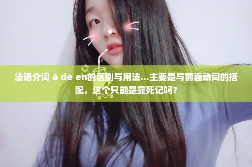 法语介词 à de en的区别与用法...主要是与前面动词的搭配，这个只能是靠死记吗？