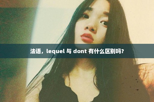 法语，lequel 与 dont 有什么区别吗？