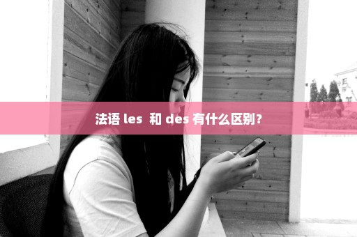 法语 les  和 des 有什么区别？