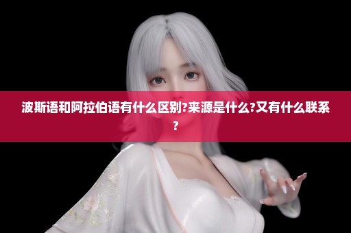 波斯语和阿拉伯语有什么区别?来源是什么?又有什么联系?