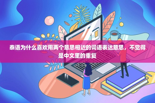 泰语为什么喜欢用两个意思相近的词语表达意思，不觉得是中文里的重复