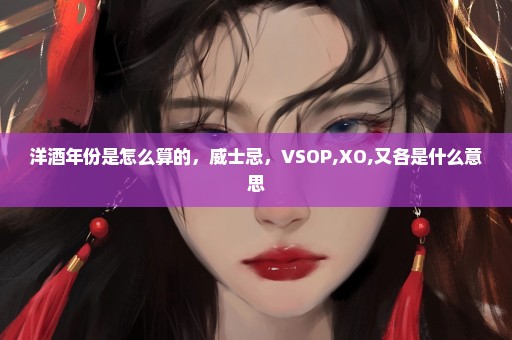 洋酒年份是怎么算的，威士忌，VSOP,XO,又各是什么意思