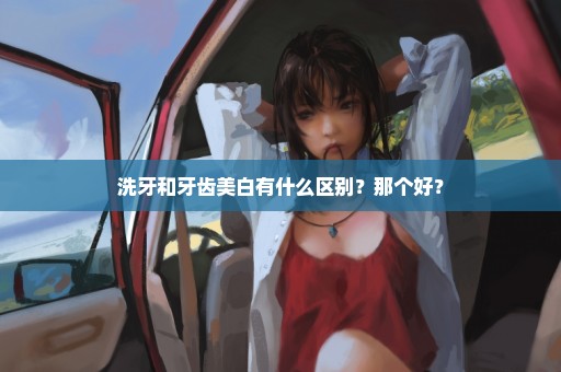 洗牙和牙齿美白有什么区别？那个好？