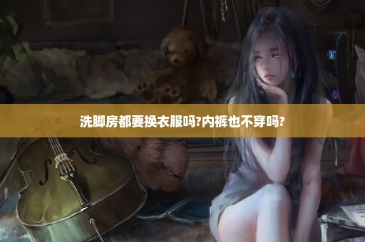 洗脚房都要换衣服吗?内裤也不穿吗?