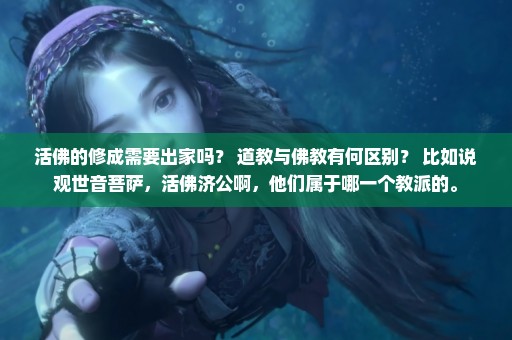 活佛的修成需要出家吗？ 道教与佛教有何区别？ 比如说观世音菩萨，活佛济公啊，他们属于哪一个教派的。