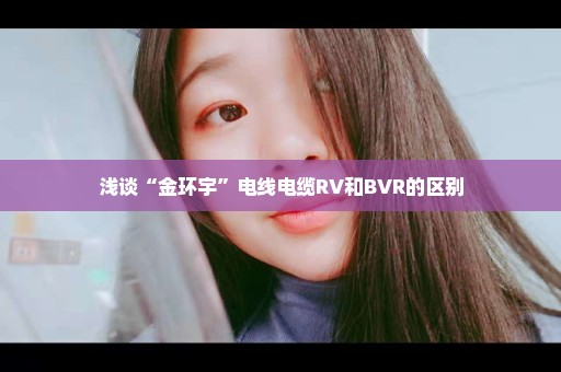 浅谈“金环宇”电线电缆RV和BVR的区别