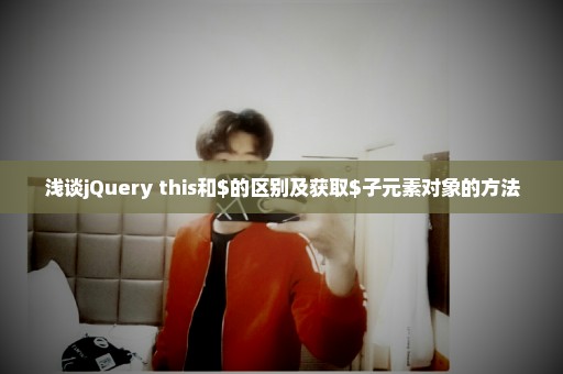 浅谈jQuery this和$的区别及获取$子元素对象的方法