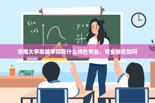 济南大学泉城学院有什么特色专业，专业排名如何